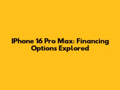 IPhone 16 Pro Max: Financing Options Explored