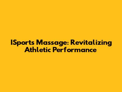ISports Massage: Revitalizing Athletic Performance