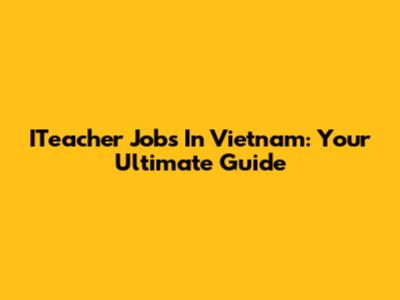 ITeacher Jobs In Vietnam: Your Ultimate Guide