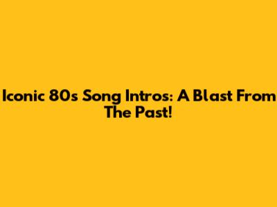Iconic 80s Song Intros: A Blast From The Past!