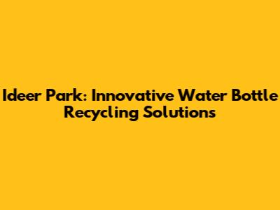 Ideer Park: Innovative Water Bottle Recycling Solutions