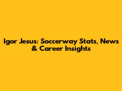 Igor Jesus: Soccerway Stats, News & Career Insights