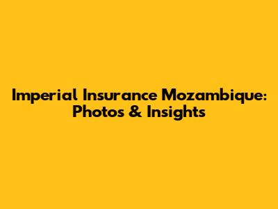 Imperial Insurance Mozambique: Photos & Insights