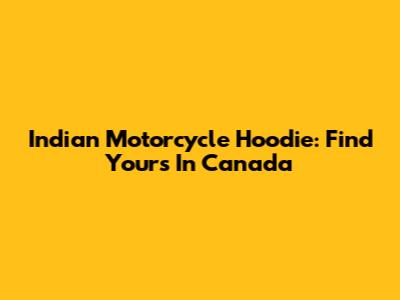 Indian Motorcycle Hoodie: Find Yours In Canada