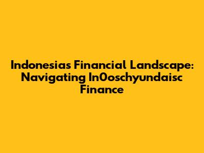 Indonesia's Financial Landscape: Navigating In0oschyundaisc Finance