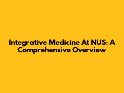 Integrative Medicine At NUS: A Comprehensive Overview