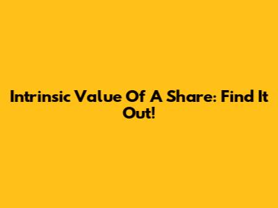Intrinsic Value Of A Share: Find It Out!
