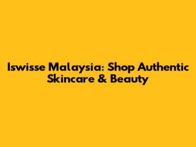 Iswisse Malaysia: Shop Authentic Skincare & Beauty