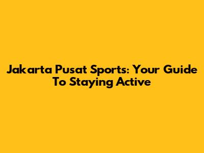 Jakarta Pusat Sports: Your Guide To Staying Active