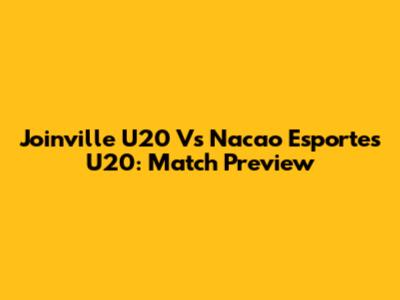 Joinville U20 Vs Nacao Esportes U20: Match Preview