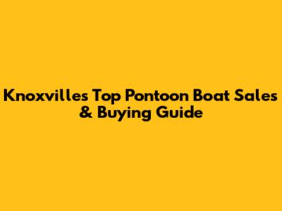 Knoxville's Top Pontoon Boat Sales & Buying Guide