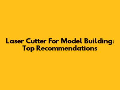Laser Cutter For Model Building: Top Recommendations