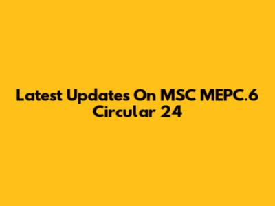 Latest Updates On MSC MEPC.6 Circular 24
