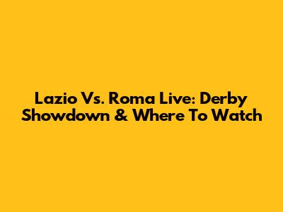 Lazio Vs. Roma Live: Derby Showdown & Where To Watch