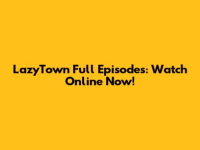 LazyTown Full Episodes: Watch Online Now!