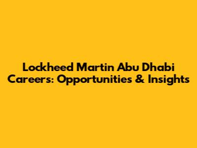 Lockheed Martin Abu Dhabi Careers: Opportunities & Insights