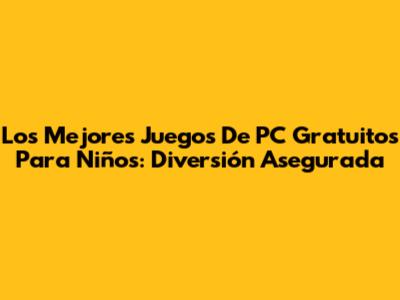 Los Mejores Juegos De PC Gratuitos Para Niños: Diversión Asegurada