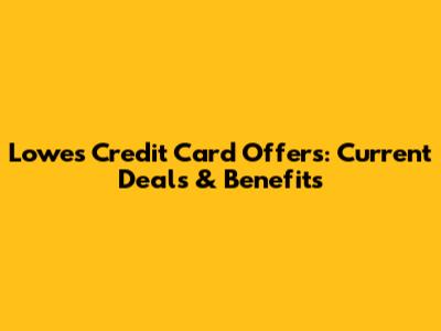 Lowe's Credit Card Offers: Current Deals & Benefits