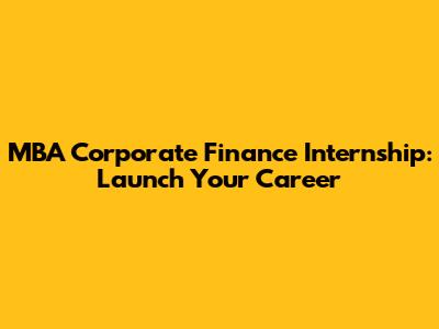 MBA Corporate Finance Internship: Launch Your Career
