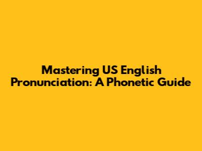 Mastering US English Pronunciation: A Phonetic Guide