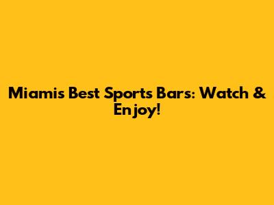 Miami's Best Sports Bars: Watch & Enjoy!