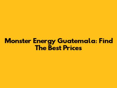 Monster Energy Guatemala: Find The Best Prices