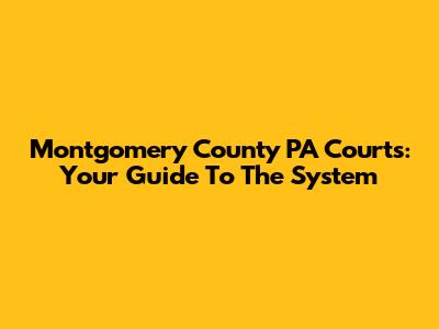 Montgomery County PA Courts: Your Guide To The System