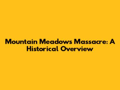 Mountain Meadows Massacre: A Historical Overview