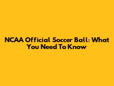 NCAA Official Soccer Ball: What You Need To Know