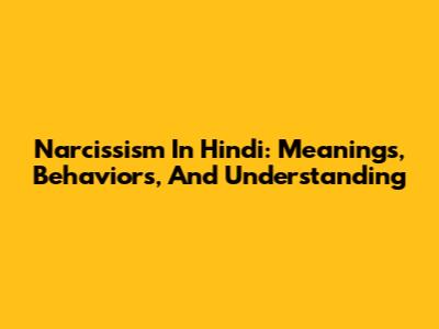 Narcissism In Hindi: Meanings, Behaviors, And Understanding