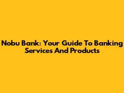 Nobu Bank: Your Guide To Banking Services And Products