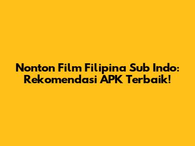 Nonton Film Filipina Sub Indo: Rekomendasi APK Terbaik!