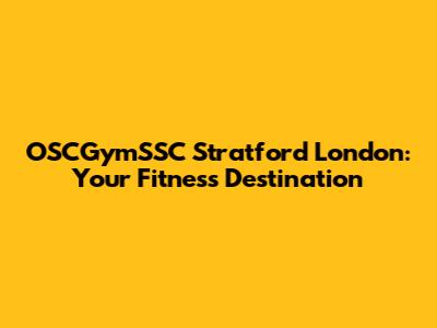 OSCGymSSC Stratford London: Your Fitness Destination