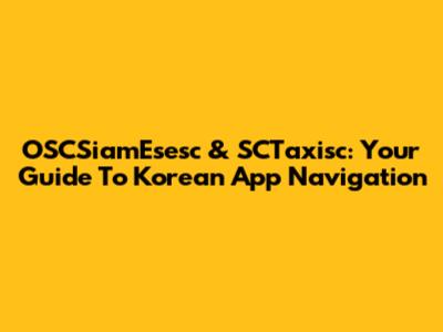 OSCSiamEsesc & SCTaxisc: Your Guide To Korean App Navigation