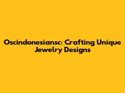 Oscindonesiansc: Crafting Unique Jewelry Designs