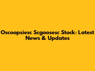 Oscoopsiesc Scgoosesc Stock: Latest News & Updates