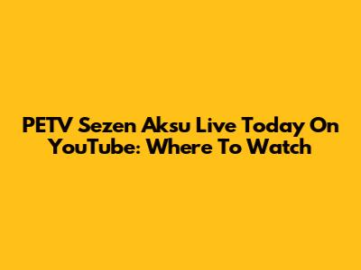 PETV Sezen Aksu Live Today On YouTube: Where To Watch