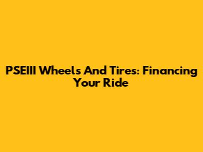 PSEIII Wheels And Tires: Financing Your Ride
