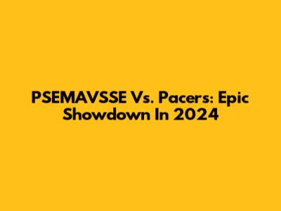 PSEMAVSSE Vs. Pacers: Epic Showdown In 2024