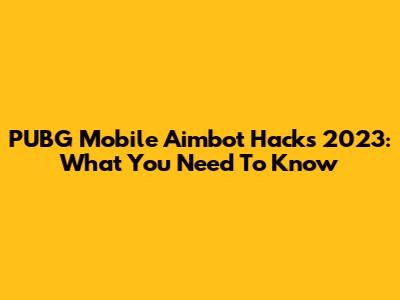 PUBG Mobile Aimbot Hacks 2023: What You Need To Know