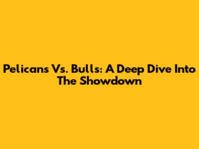 Pelicans Vs. Bulls: A Deep Dive Into The Showdown