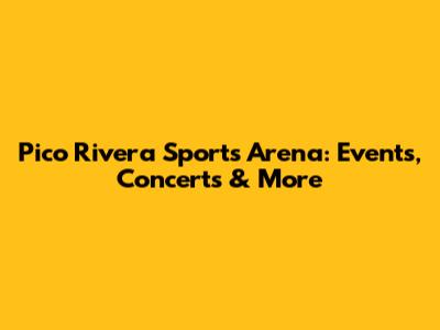 Pico Rivera Sports Arena: Events, Concerts & More