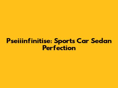 Pseiiinfinitise: Sports Car Sedan Perfection