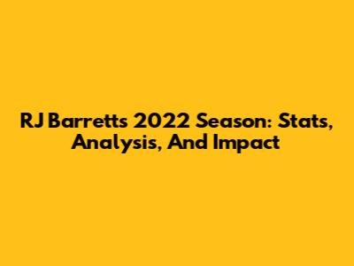 RJ Barrett's 2022 Season: Stats, Analysis, And Impact