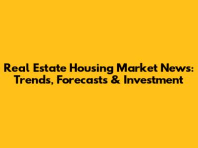Real Estate Housing Market News: Trends, Forecasts & Investment