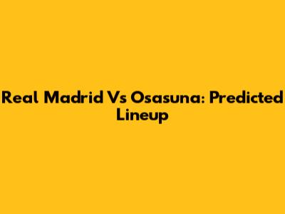 Real Madrid Vs Osasuna: Predicted Lineup