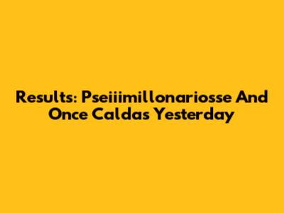 Results: Pseiiimillonariosse And Once Caldas Yesterday