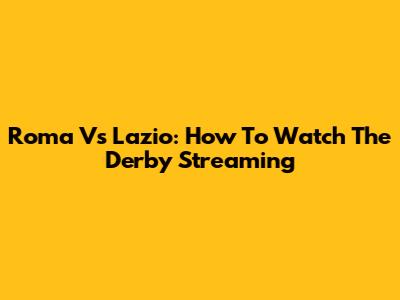 Roma Vs Lazio: How To Watch The Derby Streaming