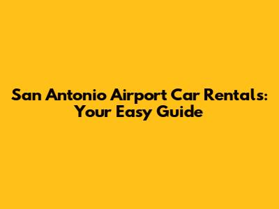 San Antonio Airport Car Rentals: Your Easy Guide