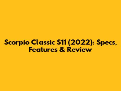 Scorpio Classic S11 (2022): Specs, Features & Review